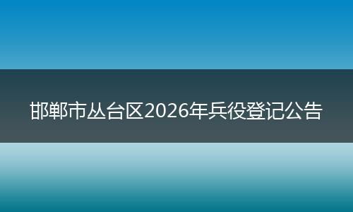 邯郸市丛台区2026年兵役登记公告