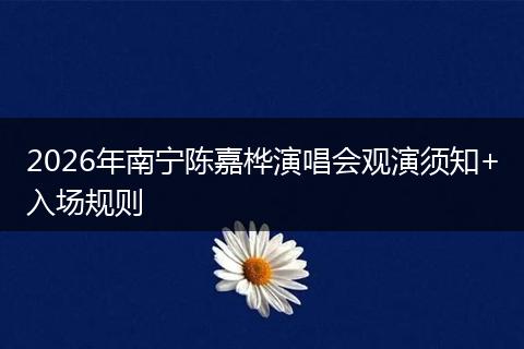 2026年南宁陈嘉桦演唱会观演须知+入场规则