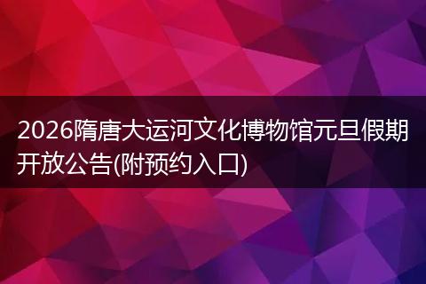 2026隋唐大运河文化博物馆元旦假期开放公告(附预约入口)