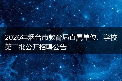 2026年烟台市教育局直属单位、学校第二批公开招聘公告