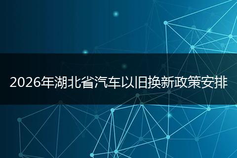 2026年湖北省汽车以旧换新政策安排