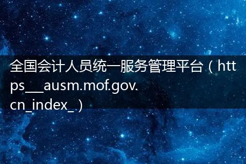 全国会计人员统一服务管理平台(https___ausm.mof.gov.cn_index_)
