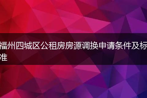 福州四城区公租房房源调换申请条件及标准