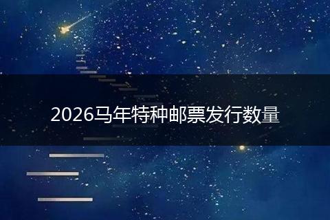 2026马年特种邮票发行数量
