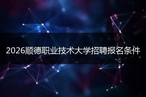 2026顺德职业技术大学招聘报名条件