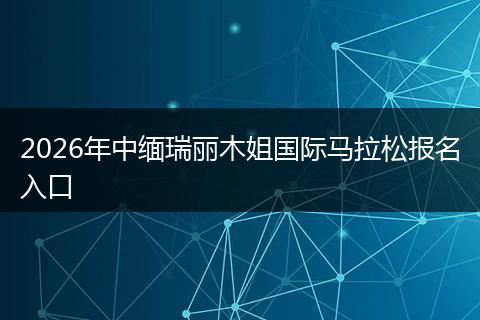 2026年中缅瑞丽木姐国际马拉松报名入口