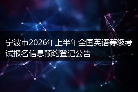 宁波市2026年上半年全国英语等级考试报名信息预约登记公告