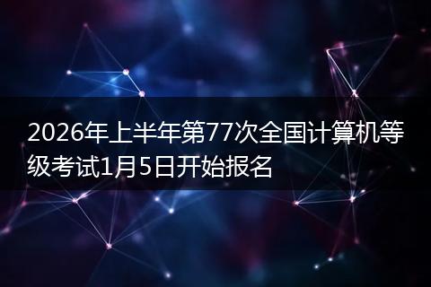 2026年上半年第77次全国计算机等级考试1月5日开始报名