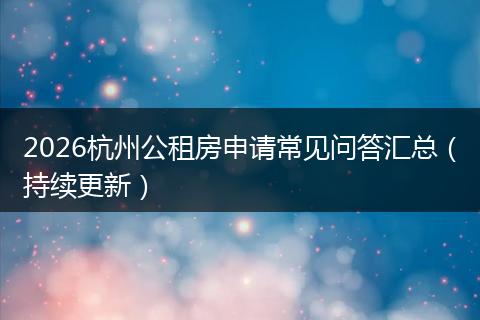 2026杭州公租房申请常见问答汇总（持续更新）