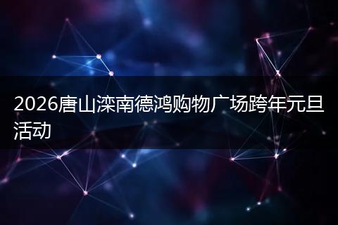 2026唐山滦南德鸿购物广场跨年元旦活动