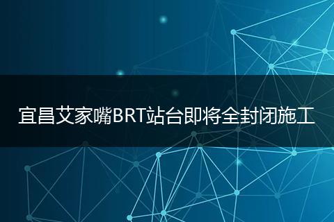 宜昌艾家嘴BRT站台即将全封闭施工