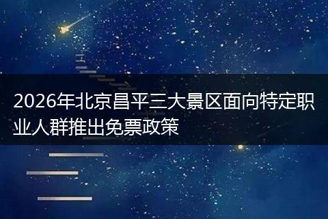 2026年北京昌平三大景区面向特定职业人群推出免票政策