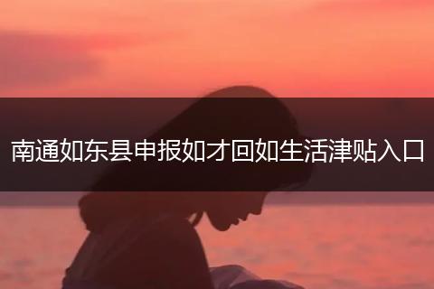 南通如东县申报如才回如生活津贴入口