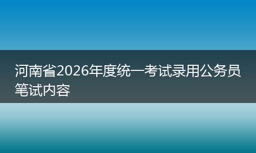 河南省2026年度统一考试录用公务员笔试内容
