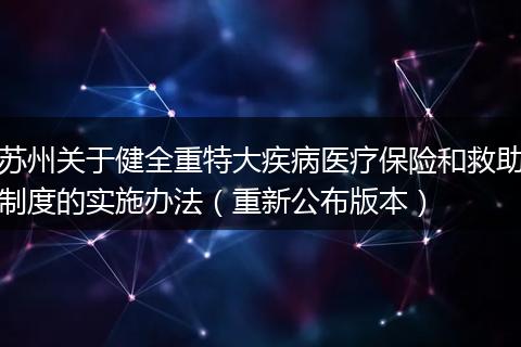 苏州关于健全重特大疾病医疗保险和救助制度的实施办法（重新公布版本）