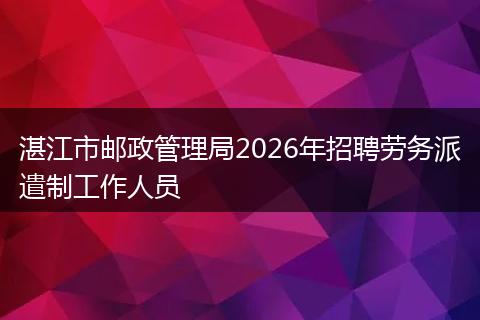 湛江市邮政管理局2026年招聘劳务派遣制工作人员