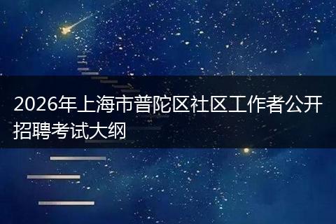 2026年上海市普陀区社区工作者公开招聘考试大纲