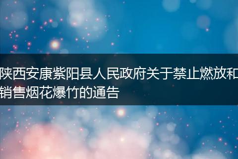 陕西安康紫阳县人民政府关于禁止燃放和销售烟花爆竹的通告