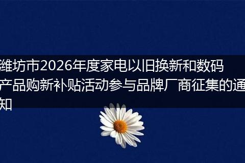 潍坊市2026年度家电以旧换新和数码产品购新补贴活动参与品牌厂商征集的通知