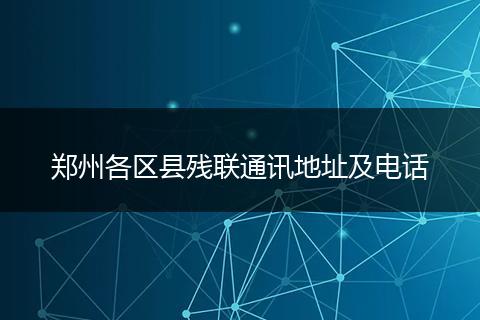 郑州各区县残联通讯地址及电话