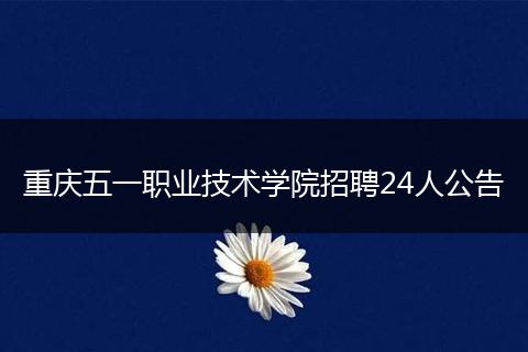 重庆五一职业技术学院招聘24人公告