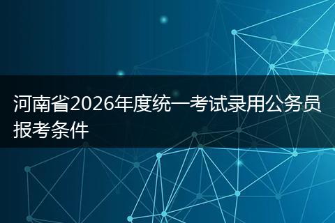 河南省2026年度统一考试录用公务员报考条件