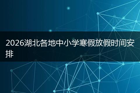 2026湖北各地中小学寒假放假时间安排