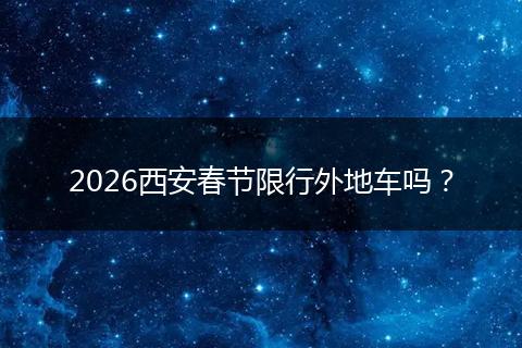 2026西安春节限行外地车吗？