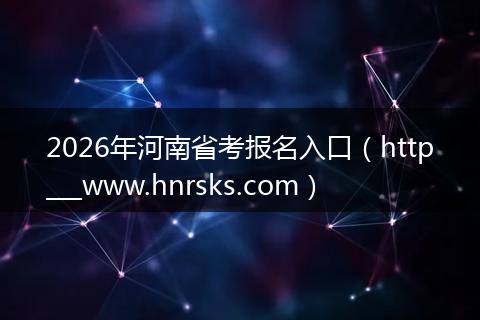 2026年河南省考报名入口（http___www.hnrsks.com）
