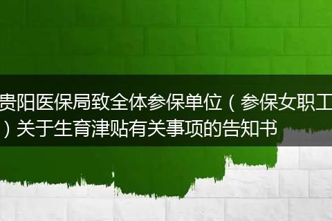 贵阳医保局致全体参保单位（参保女职工）关于生育津贴有关事项的告知书