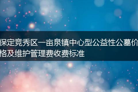 保定竞秀区一亩泉镇中心型公益性公墓价格及维护管理费收费标准
