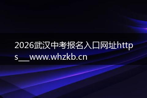 2026武汉中考报名入口网址https___www.whzkb.cn