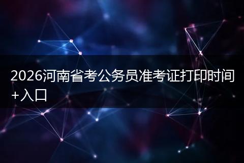 2026河南省考公务员准考证打印时间+入口