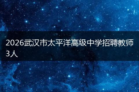 2026武汉市太平洋高级中学招聘教师3人