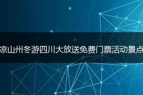 凉山州冬游四川大放送免费门票活动景点