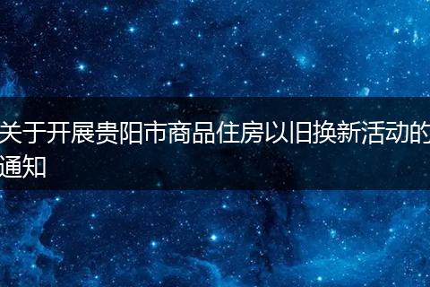 关于开展贵阳市商品住房以旧换新活动的通知