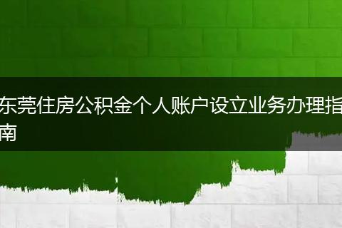 东莞住房公积金个人账户设立业务办理指南