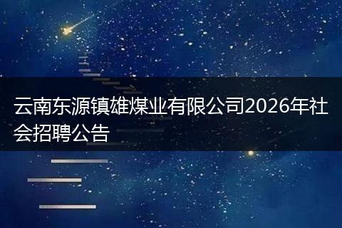 云南东源镇雄煤业有限公司2026年社会招聘公告