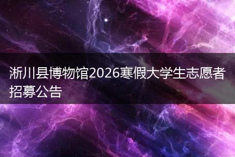 淅川县博物馆2026寒假大学生志愿者招募公告
