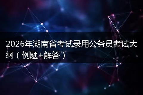 2026年湖南省考试录用公务员考试大纲（例题+解答）