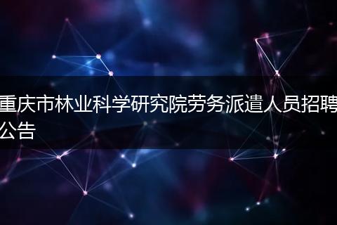 重庆市林业科学研究院劳务派遣人员招聘公告