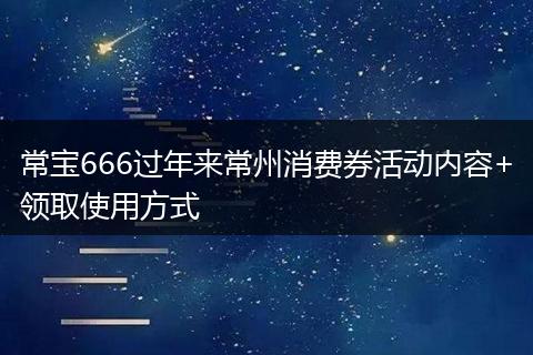 常宝666过年来常州消费券活动内容+领取使用方式