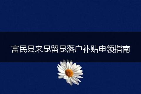 富民县来昆留昆落户补贴申领指南