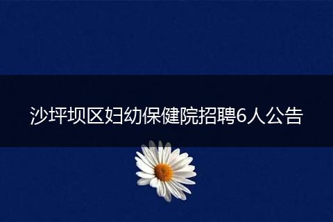 沙坪坝区妇幼保健院招聘6人公告
