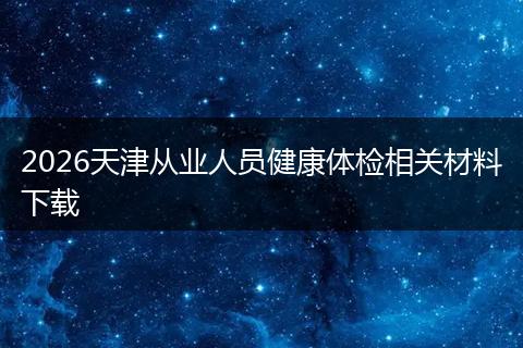 2026天津从业人员健康体检相关材料下载