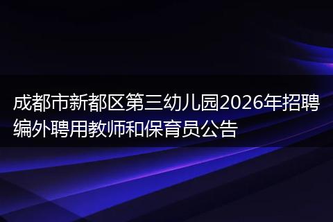 成都市新都区第三幼儿园2026年招聘编外聘用教师和保育员公告