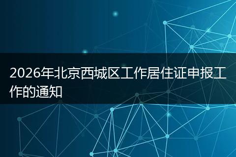 2026年北京西城区工作居住证申报工作的通知