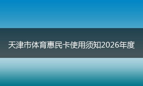 天津市体育惠民卡使用须知2026年度
