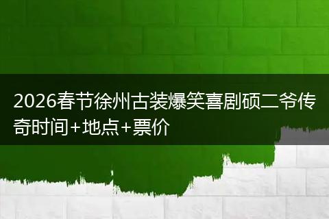 2026春节徐州古装爆笑喜剧硕二爷传奇时间+地点+票价