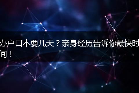 办户口本要几天？亲身经历告诉你最快时间！